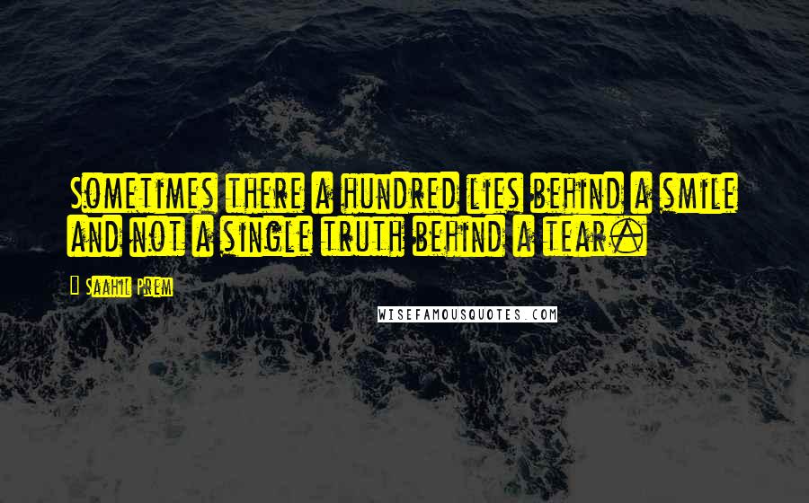 Saahil Prem Quotes: Sometimes there a hundred lies behind a smile and not a single truth behind a tear.