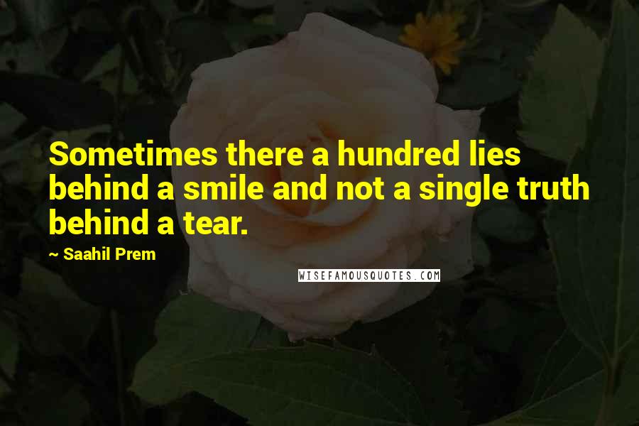 Saahil Prem Quotes: Sometimes there a hundred lies behind a smile and not a single truth behind a tear.