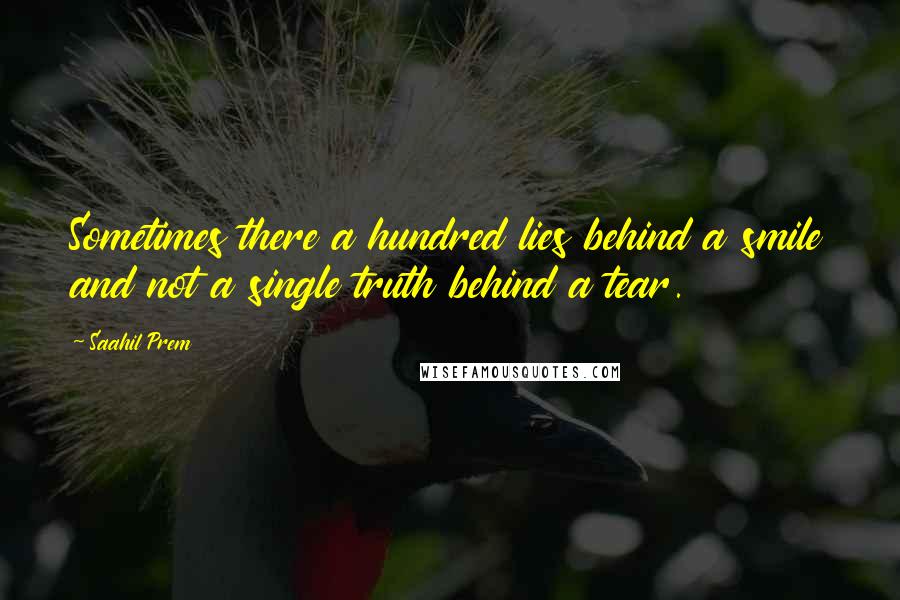 Saahil Prem Quotes: Sometimes there a hundred lies behind a smile and not a single truth behind a tear.