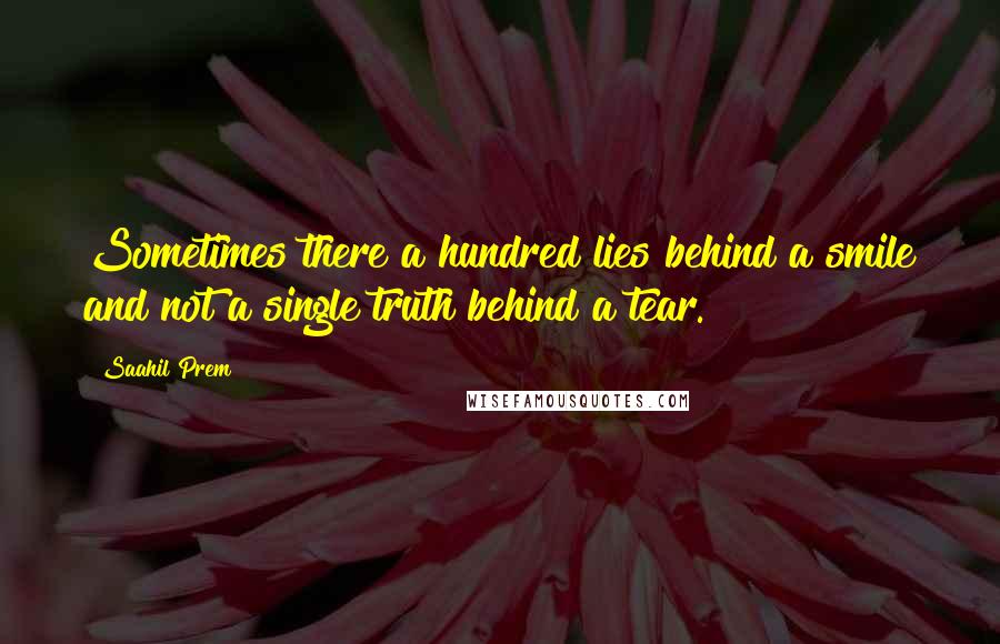 Saahil Prem Quotes: Sometimes there a hundred lies behind a smile and not a single truth behind a tear.