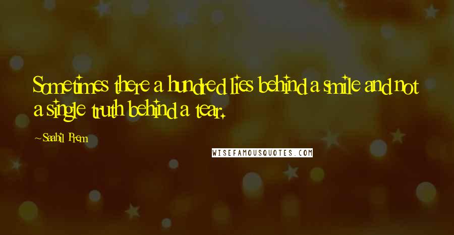 Saahil Prem Quotes: Sometimes there a hundred lies behind a smile and not a single truth behind a tear.