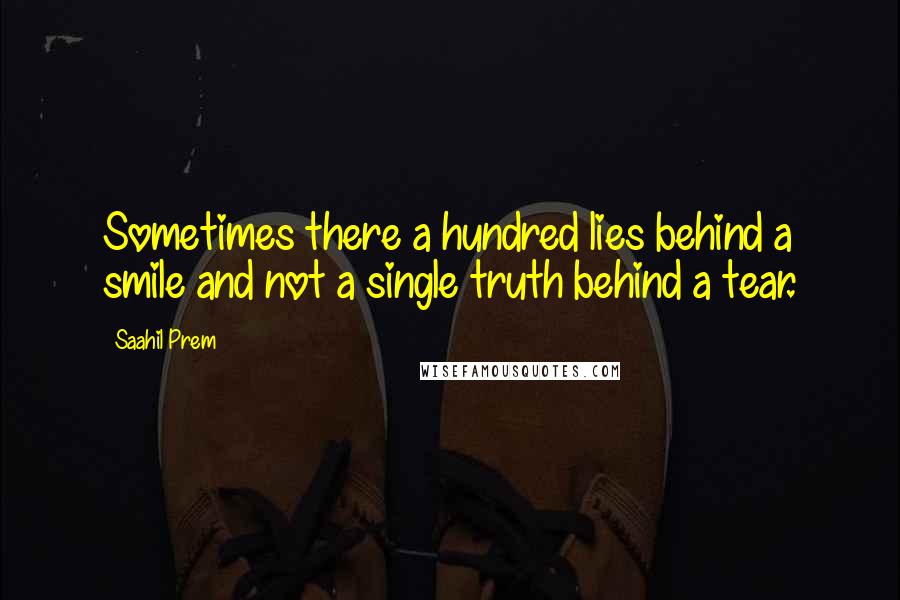 Saahil Prem Quotes: Sometimes there a hundred lies behind a smile and not a single truth behind a tear.