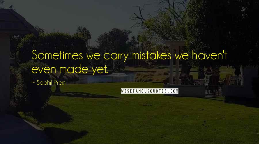 Saahil Prem Quotes: Sometimes we carry mistakes we haven't even made yet.