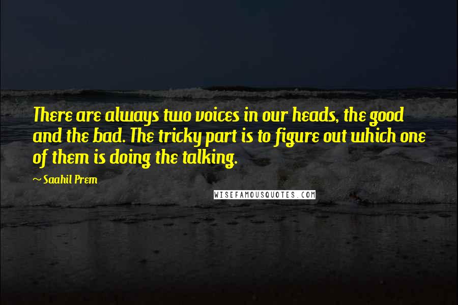 Saahil Prem Quotes: There are always two voices in our heads, the good and the bad. The tricky part is to figure out which one of them is doing the talking.