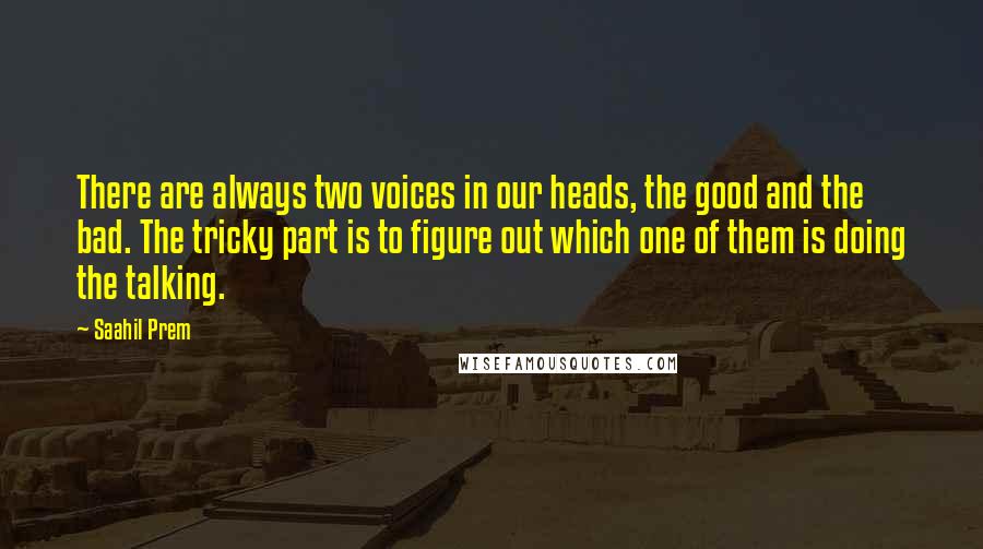 Saahil Prem Quotes: There are always two voices in our heads, the good and the bad. The tricky part is to figure out which one of them is doing the talking.