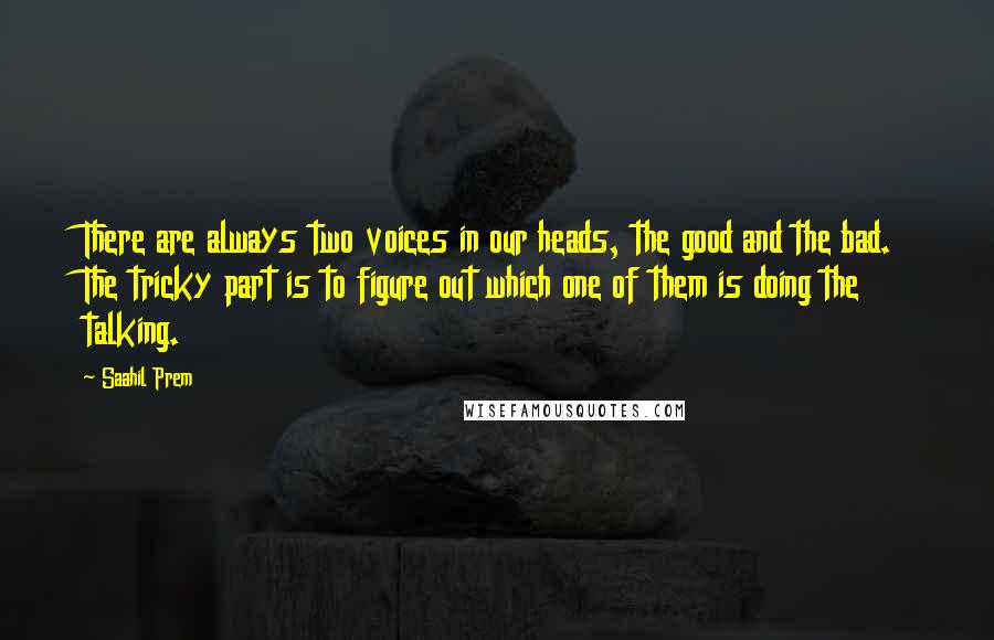 Saahil Prem Quotes: There are always two voices in our heads, the good and the bad. The tricky part is to figure out which one of them is doing the talking.