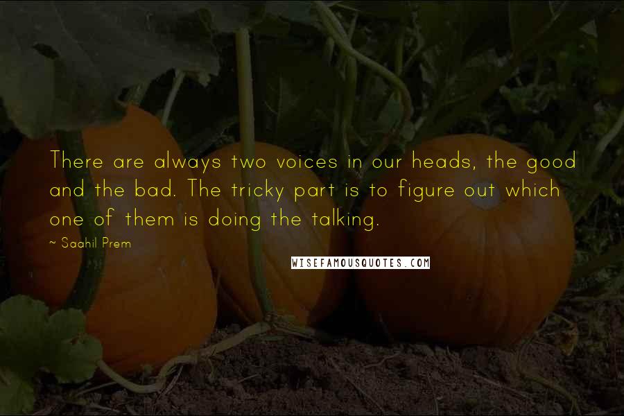 Saahil Prem Quotes: There are always two voices in our heads, the good and the bad. The tricky part is to figure out which one of them is doing the talking.