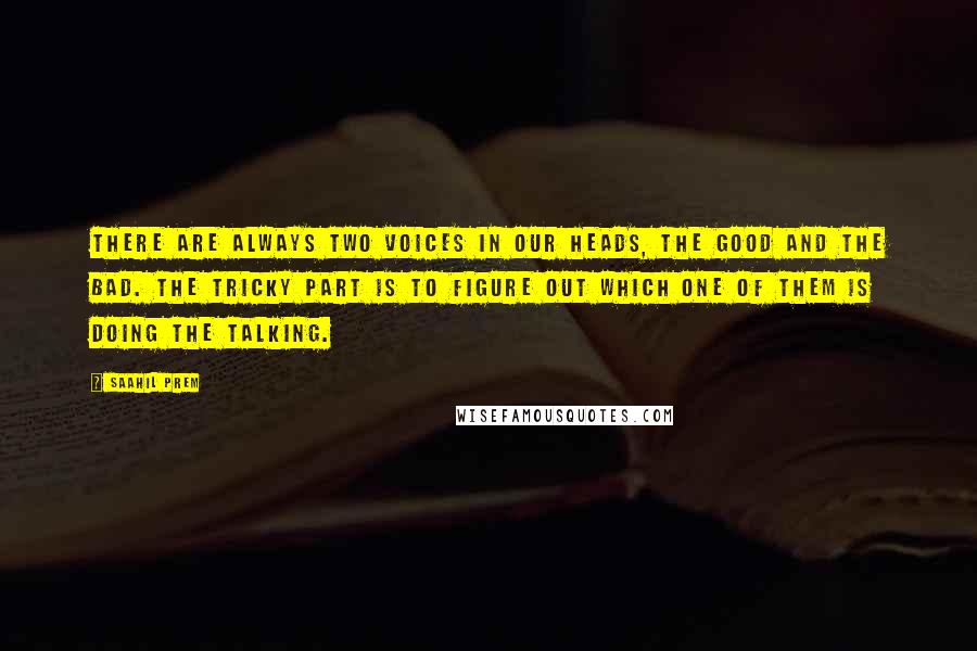 Saahil Prem Quotes: There are always two voices in our heads, the good and the bad. The tricky part is to figure out which one of them is doing the talking.