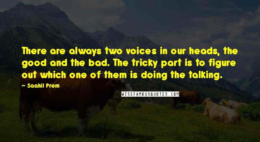 Saahil Prem Quotes: There are always two voices in our heads, the good and the bad. The tricky part is to figure out which one of them is doing the talking.