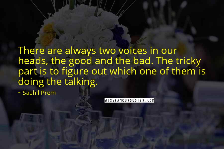 Saahil Prem Quotes: There are always two voices in our heads, the good and the bad. The tricky part is to figure out which one of them is doing the talking.