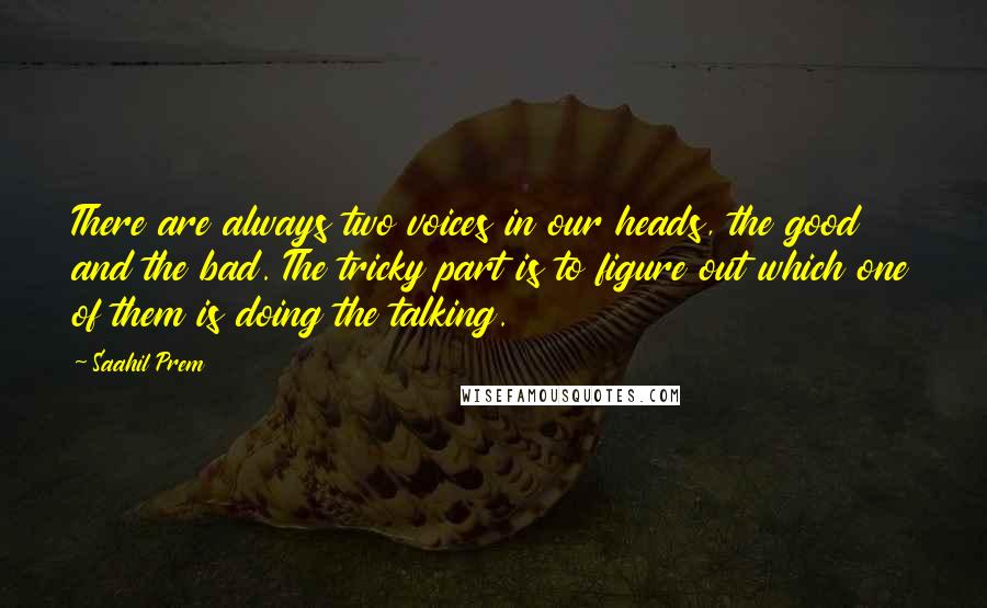 Saahil Prem Quotes: There are always two voices in our heads, the good and the bad. The tricky part is to figure out which one of them is doing the talking.