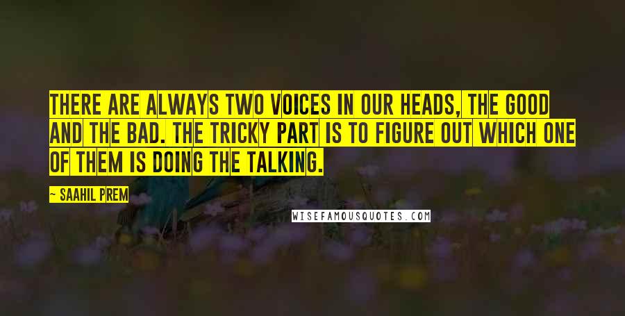 Saahil Prem Quotes: There are always two voices in our heads, the good and the bad. The tricky part is to figure out which one of them is doing the talking.