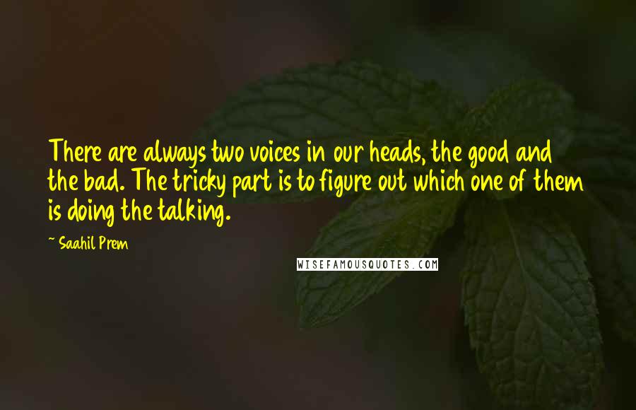 Saahil Prem Quotes: There are always two voices in our heads, the good and the bad. The tricky part is to figure out which one of them is doing the talking.