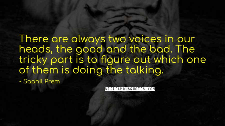 Saahil Prem Quotes: There are always two voices in our heads, the good and the bad. The tricky part is to figure out which one of them is doing the talking.