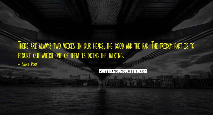 Saahil Prem Quotes: There are always two voices in our heads, the good and the bad. The tricky part is to figure out which one of them is doing the talking.