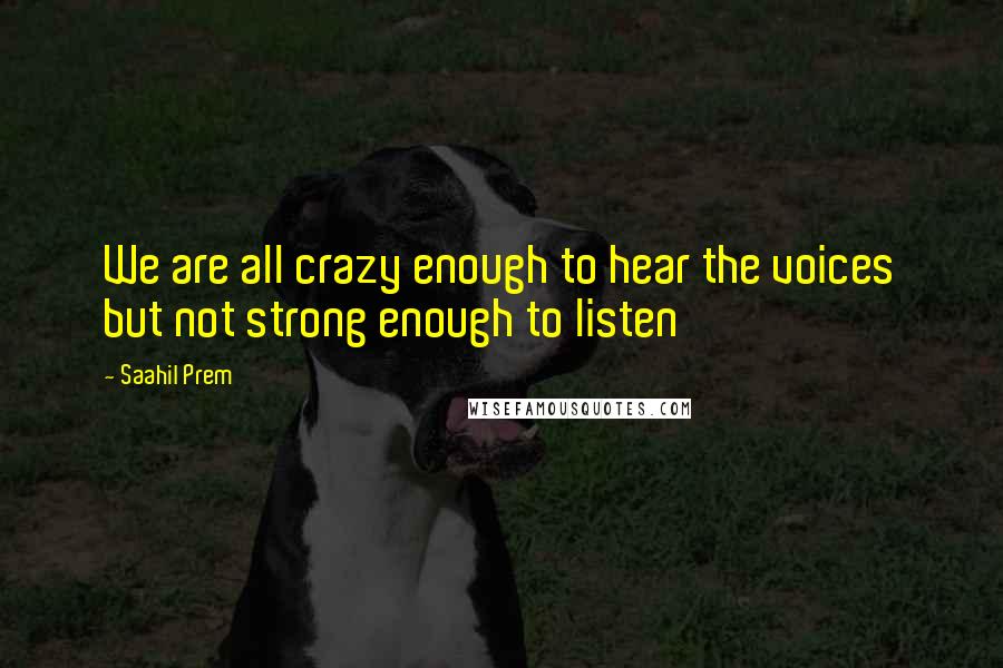 Saahil Prem Quotes: We are all crazy enough to hear the voices but not strong enough to listen