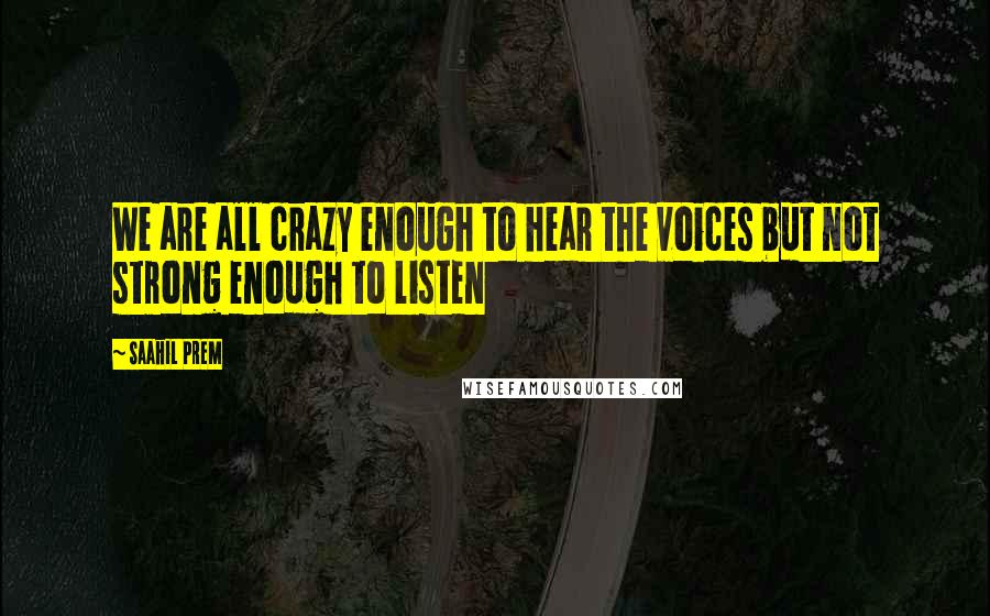 Saahil Prem Quotes: We are all crazy enough to hear the voices but not strong enough to listen