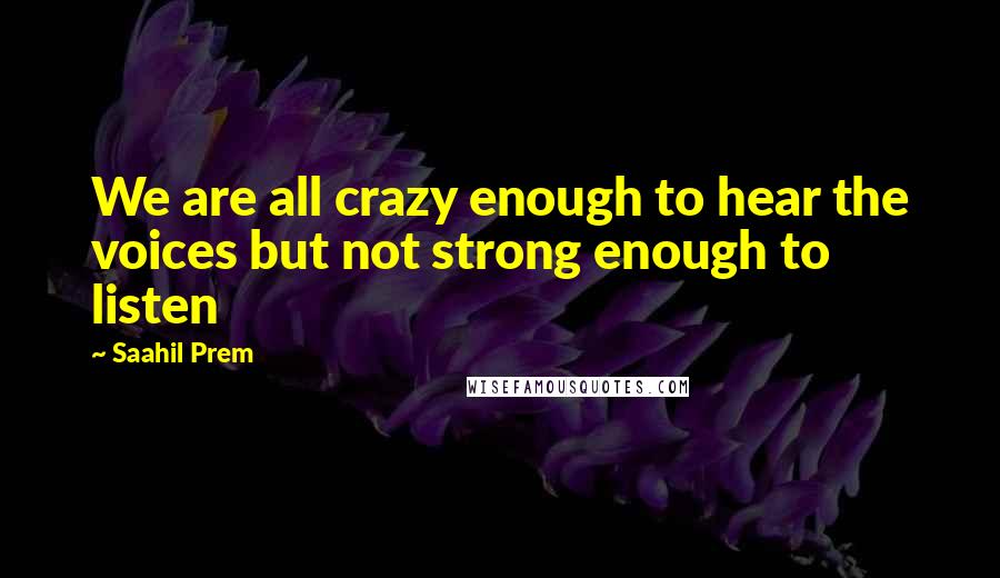 Saahil Prem Quotes: We are all crazy enough to hear the voices but not strong enough to listen