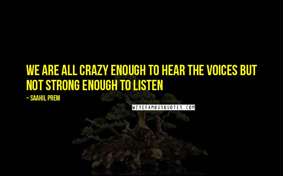 Saahil Prem Quotes: We are all crazy enough to hear the voices but not strong enough to listen