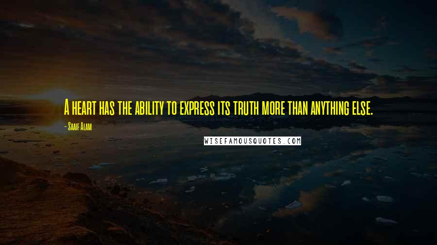 Saaif Alam Quotes: A heart has the ability to express its truth more than anything else.