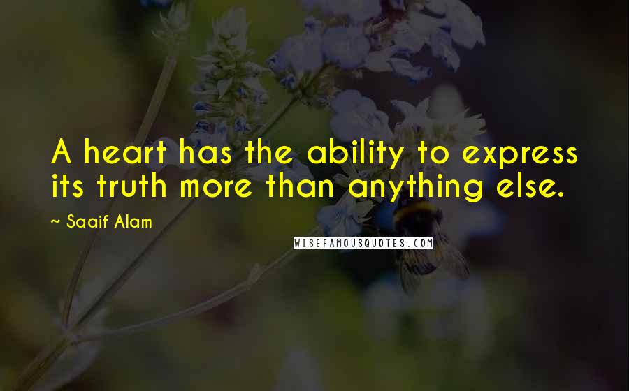 Saaif Alam Quotes: A heart has the ability to express its truth more than anything else.