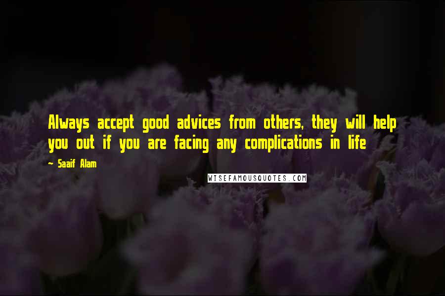 Saaif Alam Quotes: Always accept good advices from others, they will help you out if you are facing any complications in life