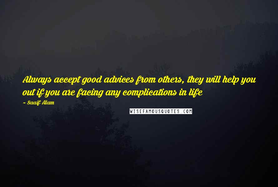 Saaif Alam Quotes: Always accept good advices from others, they will help you out if you are facing any complications in life