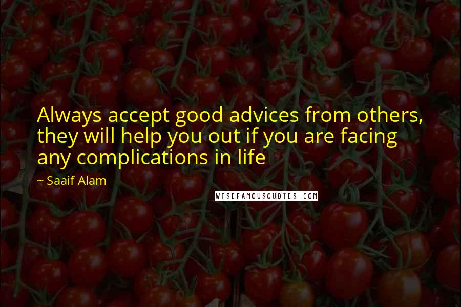 Saaif Alam Quotes: Always accept good advices from others, they will help you out if you are facing any complications in life