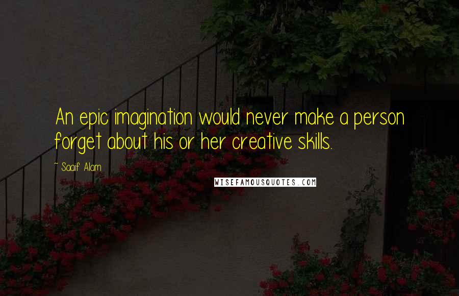 Saaif Alam Quotes: An epic imagination would never make a person forget about his or her creative skills.