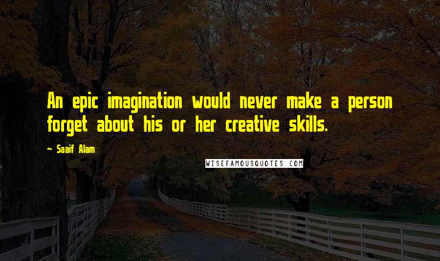 Saaif Alam Quotes: An epic imagination would never make a person forget about his or her creative skills.