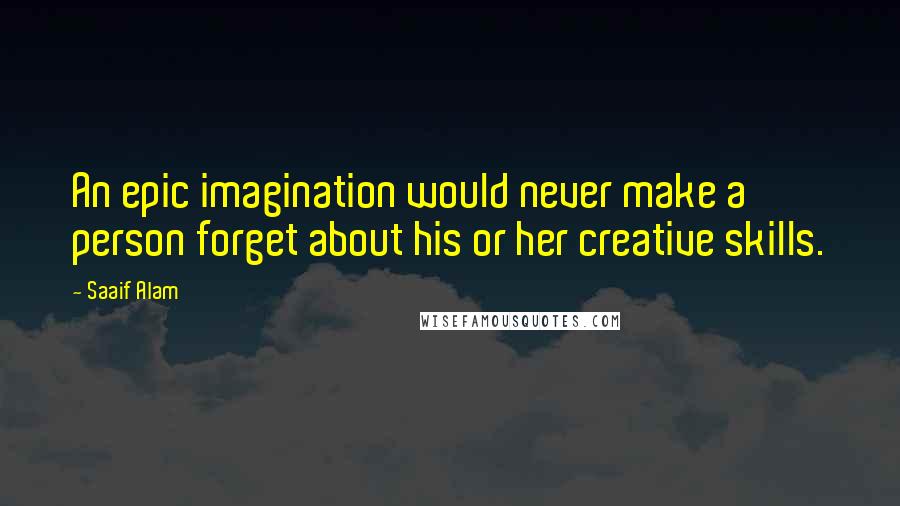 Saaif Alam Quotes: An epic imagination would never make a person forget about his or her creative skills.