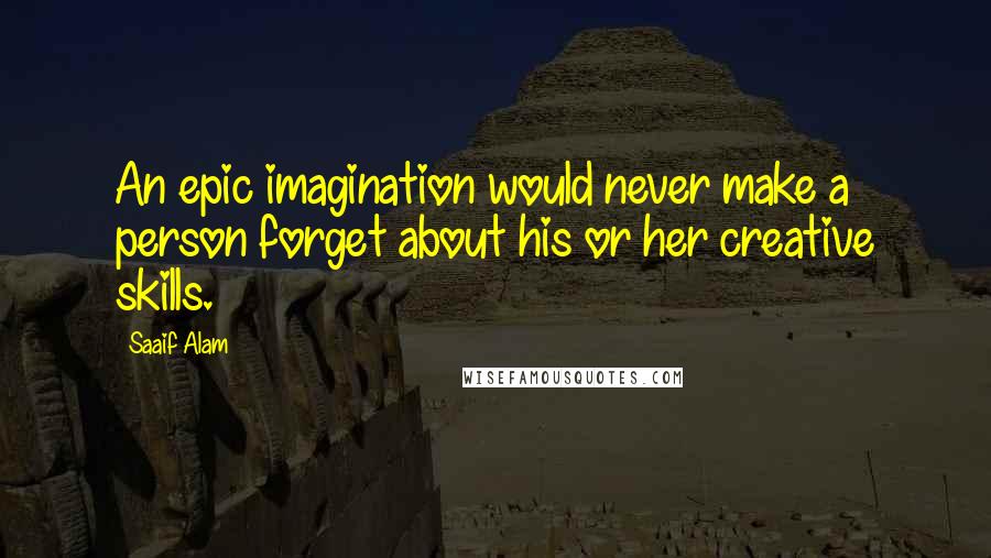 Saaif Alam Quotes: An epic imagination would never make a person forget about his or her creative skills.