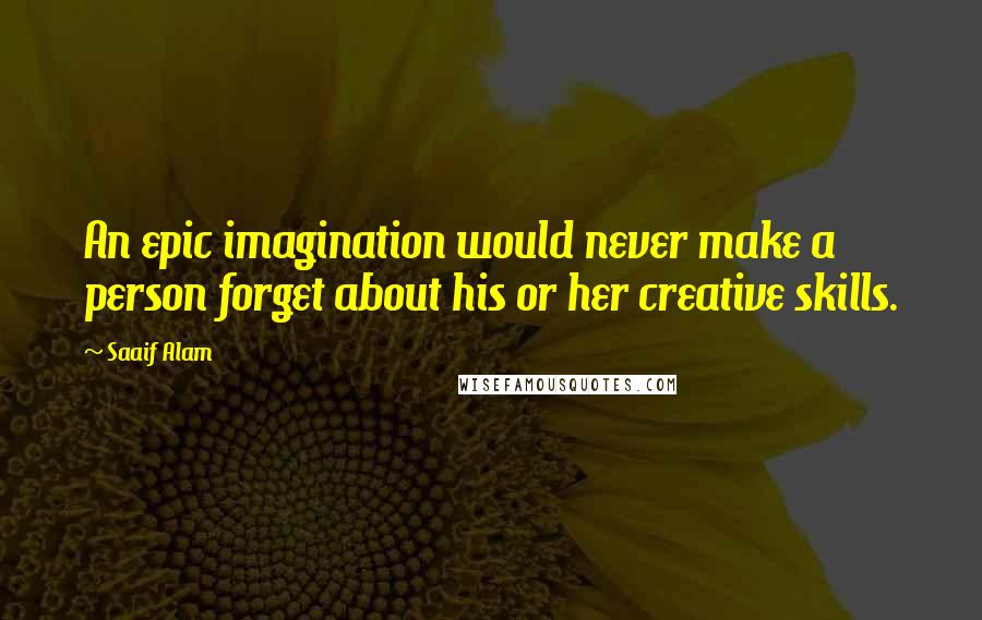 Saaif Alam Quotes: An epic imagination would never make a person forget about his or her creative skills.