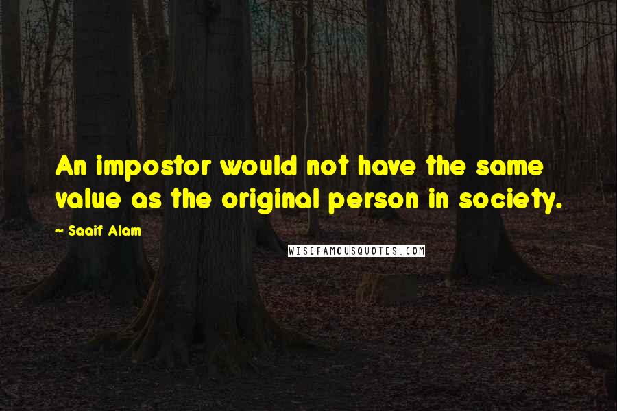 Saaif Alam Quotes: An impostor would not have the same value as the original person in society.