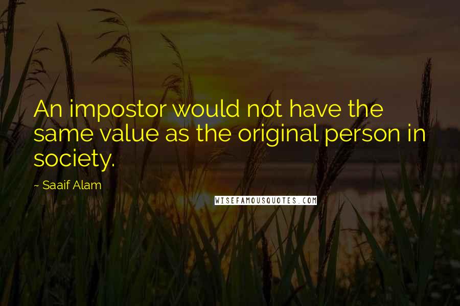 Saaif Alam Quotes: An impostor would not have the same value as the original person in society.