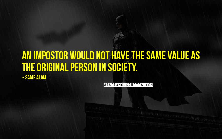 Saaif Alam Quotes: An impostor would not have the same value as the original person in society.