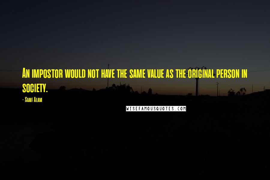 Saaif Alam Quotes: An impostor would not have the same value as the original person in society.