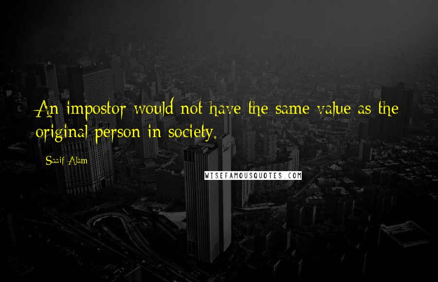 Saaif Alam Quotes: An impostor would not have the same value as the original person in society.