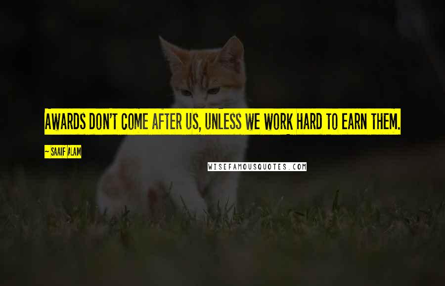 Saaif Alam Quotes: Awards don't come after us, unless we work hard to earn them.