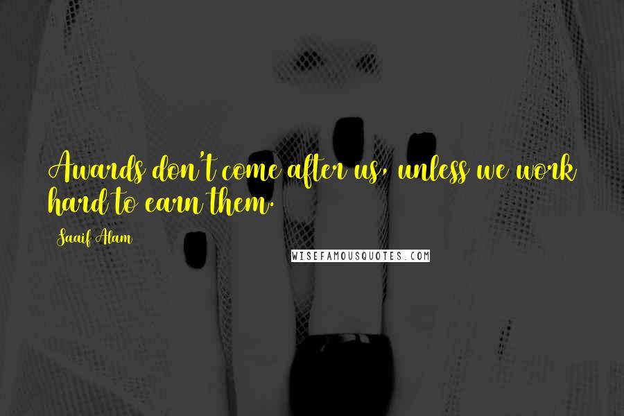 Saaif Alam Quotes: Awards don't come after us, unless we work hard to earn them.