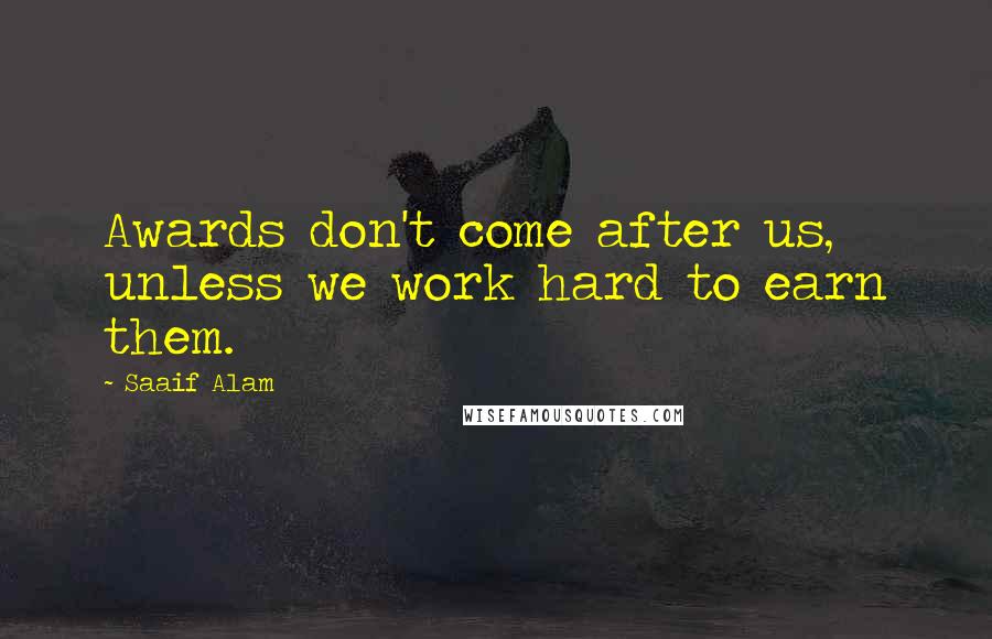 Saaif Alam Quotes: Awards don't come after us, unless we work hard to earn them.