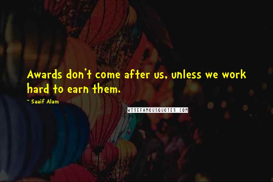 Saaif Alam Quotes: Awards don't come after us, unless we work hard to earn them.