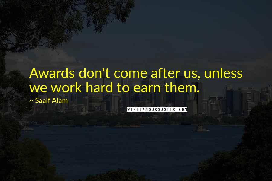 Saaif Alam Quotes: Awards don't come after us, unless we work hard to earn them.