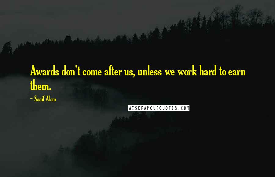 Saaif Alam Quotes: Awards don't come after us, unless we work hard to earn them.