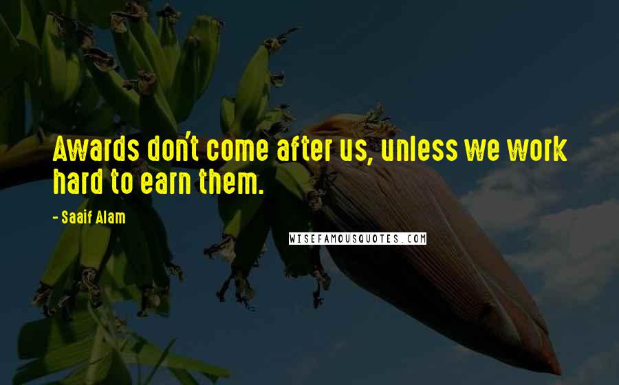 Saaif Alam Quotes: Awards don't come after us, unless we work hard to earn them.