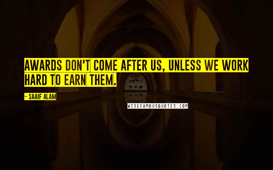 Saaif Alam Quotes: Awards don't come after us, unless we work hard to earn them.