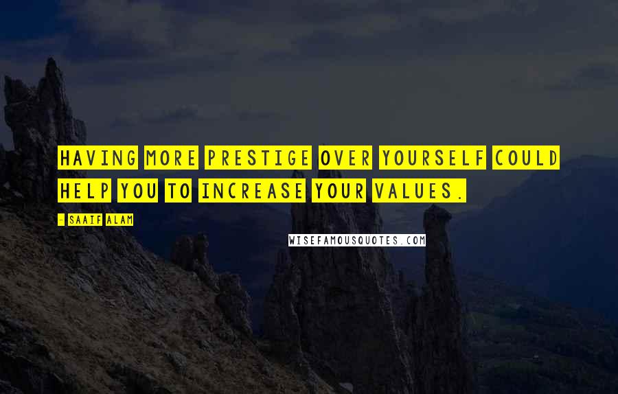 Saaif Alam Quotes: Having more prestige over yourself could help you to increase your values.