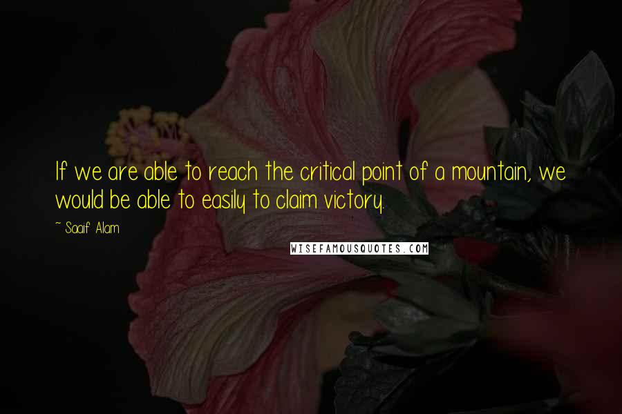 Saaif Alam Quotes: If we are able to reach the critical point of a mountain, we would be able to easily to claim victory.