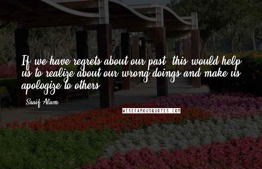 Saaif Alam Quotes: If we have regrets about our past, this would help us to realize about our wrong doings and make us apologize to others.