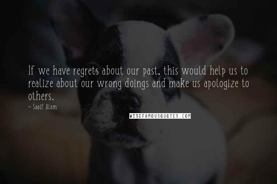 Saaif Alam Quotes: If we have regrets about our past, this would help us to realize about our wrong doings and make us apologize to others.